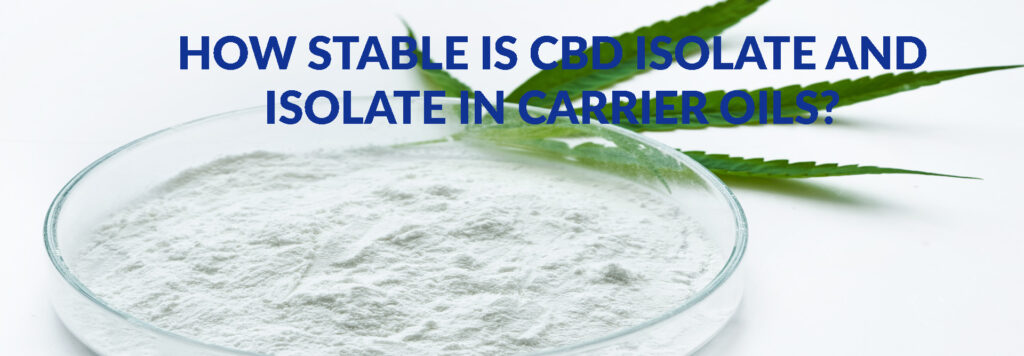 How Stable is CBD Isolate and CBD Isolate in Carrier Oils
