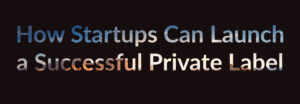 How Startups Can Launch a Successful Private Label CBD Product Line