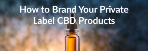 How to Brand Your Private Label CBD Products