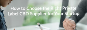 How to Choose the Right Private Label CBD Supplier for Your Startup